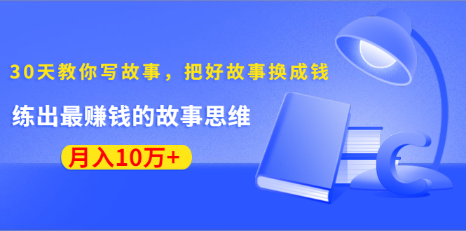 《30天教你写故事，把好故事换成钱》练出最赚钱的故事思维，月入10万+-久久资源库