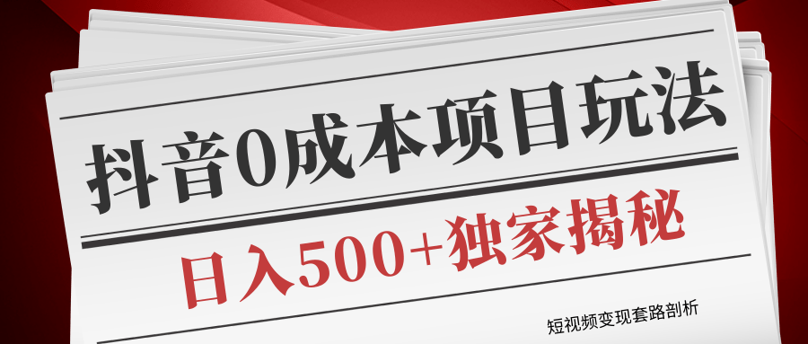 短视频变现套路剖析，抖音0成本赚钱项目玩法，日入500+独家揭秘（共2节视频）-久久资源库