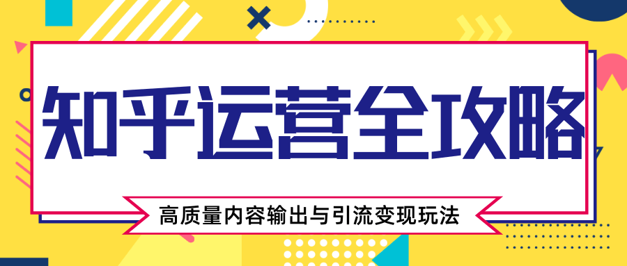 知乎运营全攻略，涨盐值最快的方法，高质量内容输出与引流变现玩法（共3节视频）-久久资源库