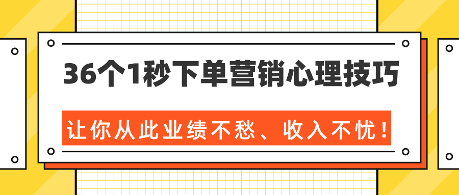 36个1秒下单营销心理技巧，让你从此业绩不愁、收入不忧！（完结）-久久资源库