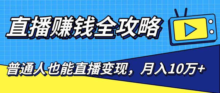 直播赚钱全攻略，0粉丝流量玩法，普通人也能直播变现，月入10万+（25节视频）-久久资源库