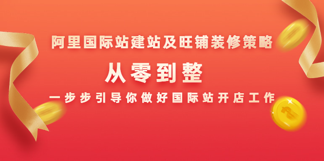 阿里国际站建站及旺铺装修策略：从零到整，一步步引导你做好国际站开店工作-久久资源库