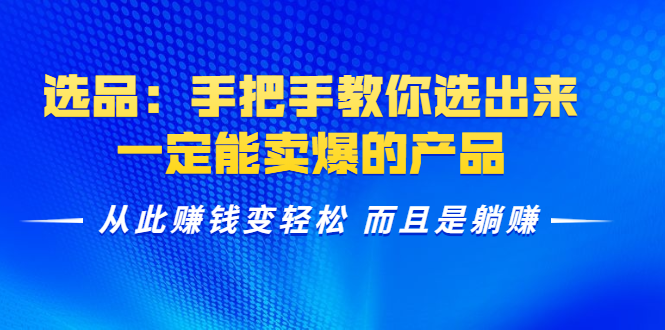 选品：手把手教你选出来，一定能卖爆的产品 从此赚钱变轻松 而且是躺赚-久久资源库