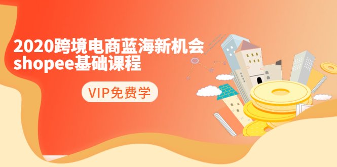 2020跨境电商蓝海新机会-SHOPEE基础课程：简单粗暴日报爆千单（27节课）-久久资源库