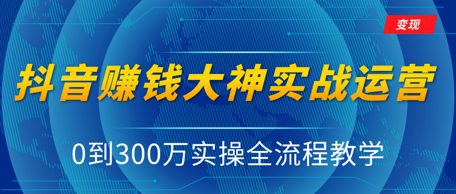 抖音赚钱大神实战运营教程，0到300万实操全流程教学，抖音独家变现模式-久久资源库