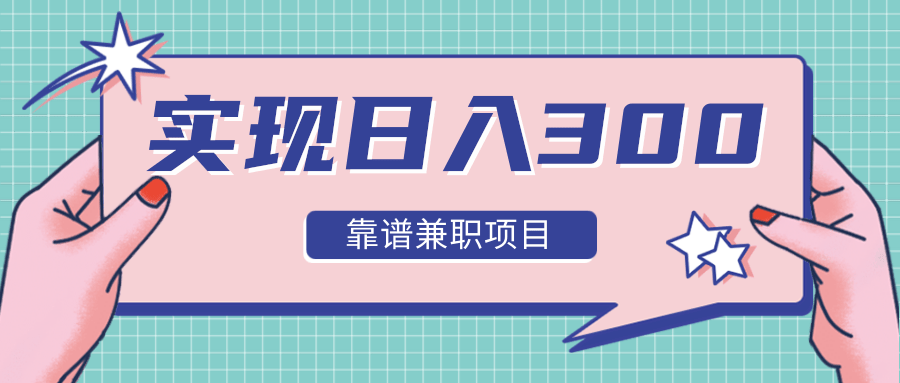 实现日入300元推荐靠谱兼职项目，精心筛选出12类靠谱兼职，走出兼职陷阱！-久久资源库
