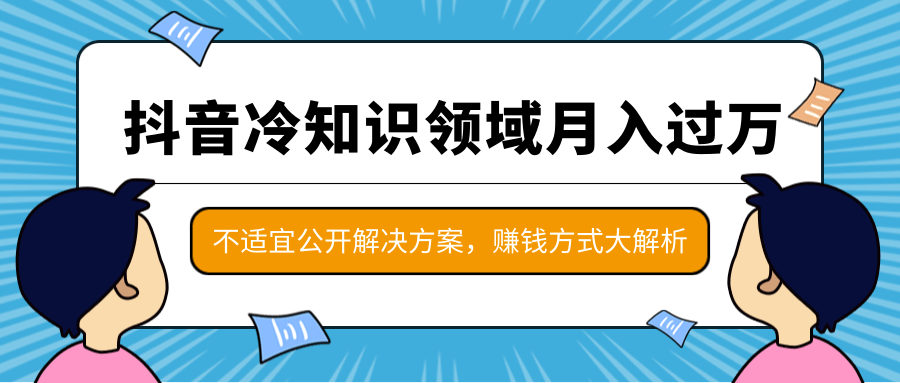 抖音冷知识领域月入过万项目，不适宜公开解决方案 ，抖音赚钱方式大解析！-久久资源库