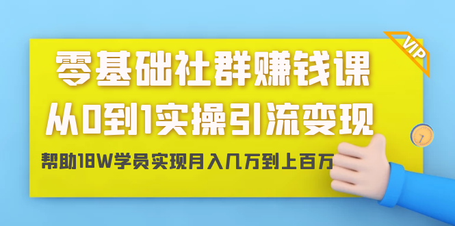 零基础社群赚钱课：从0到1实操引流变现，帮助18W学员实现月入几万到上百万-久久资源库