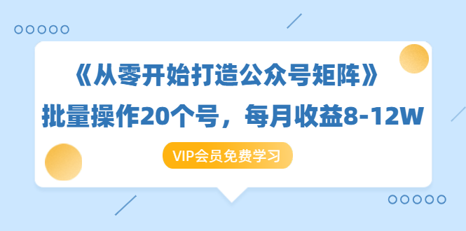 《从零开始打造公众号矩阵》批量操作20个号，每月收益大概8-12W（44节课）-久久资源库