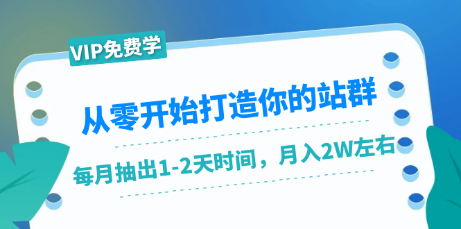 从零开始打造你的站群：1个月只需要你抽出1-2天时间，月入2W左右（25节课）-久久资源库