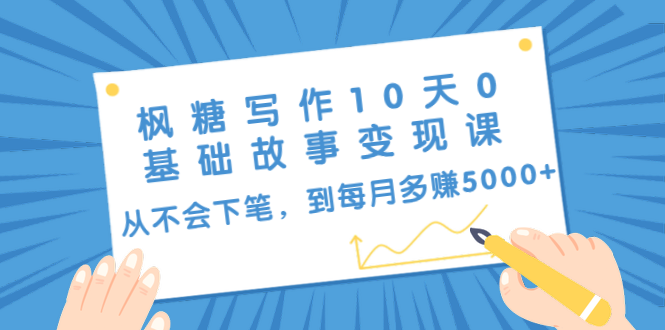 枫糖写作10天0基础故事变现课：从不会下笔，到每月多赚5000+（10节视频课）-久久资源库
