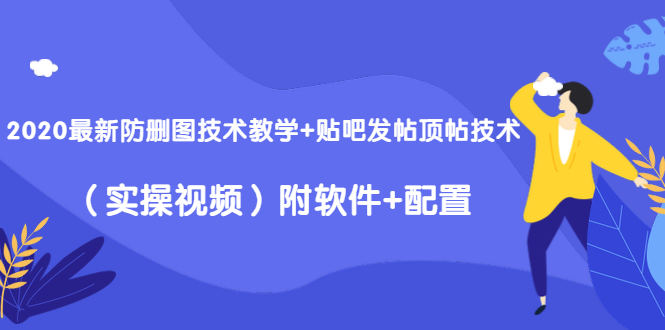 2020最新防删图技术教学+贴吧发帖顶帖技术（实操视频）附软件+配置-久久资源库
