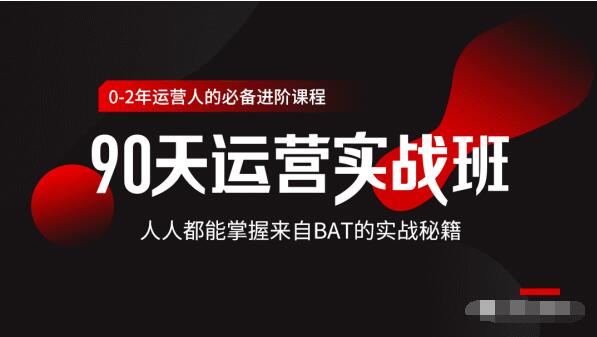 价值3499的90天运营实战班，人人都能掌握来自BAT的实战秘籍-久久资源库