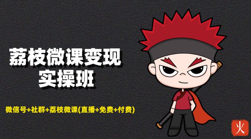荔枝微课变现实操班：微信号+社群+荔枝微课打造自动化成交闭环系统-久久资源库