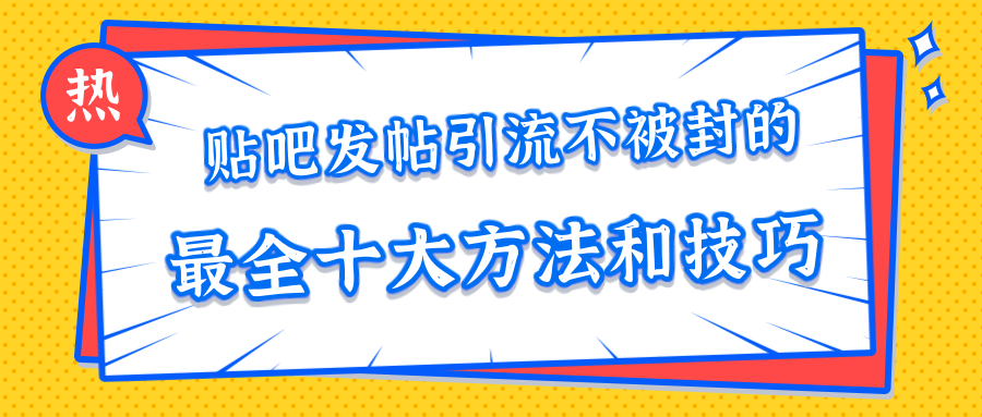 贴吧发帖引流不被封的十大方法与技巧，助你轻松引流月入过万-久久资源库