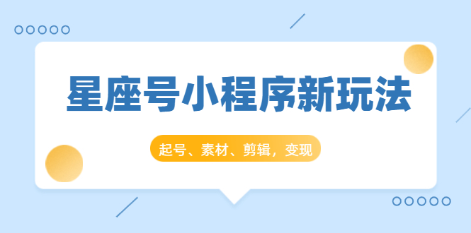 星座号小程序新玩法：起号、素材、剪辑，如何变现（附素材）-久久资源库
