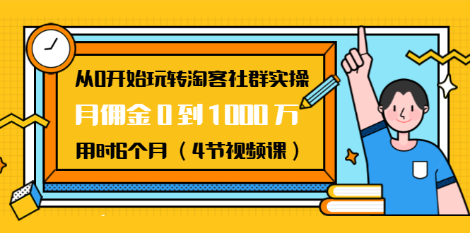 从0开始玩转淘客社群实操：月佣金0到1000万用时6个月（4节视频课）-久久资源库