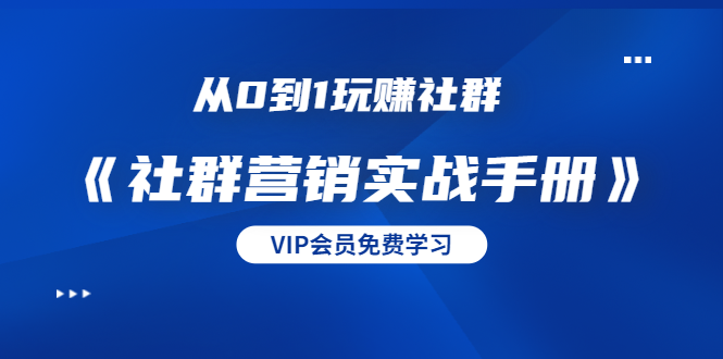 从0到1玩赚社群《社群营销实战手册》干货满满，多种变现模式（21节）-久久资源库
