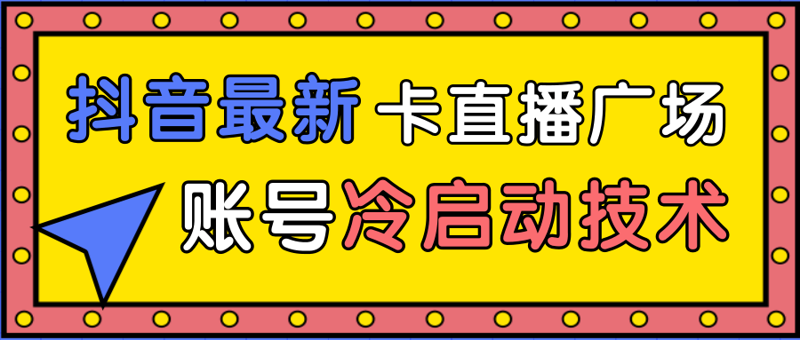 抖音最新卡直播广场12个方法、新老账号冷启动技术，异常账号冷启动-久久资源库