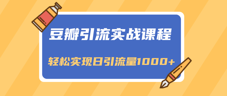 豆瓣引流实战课程，一个既能引流又能变现的渠道，轻松实现日引流量1000+-久久资源库