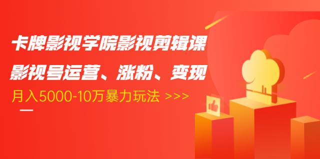 卡牌影视学院影视剪辑课：影视号运营、涨粉、变现、月入5000-10万暴力玩法-久久资源库