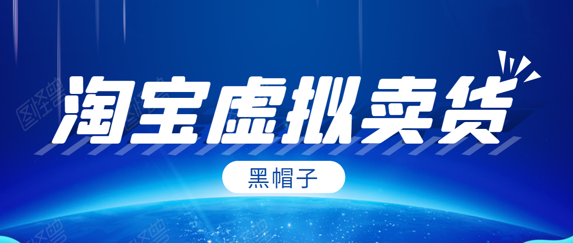 黑帽子淘宝虚拟卖货项目，单店每月收入5000+-久久资源库