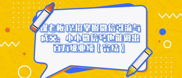 媒老板12招掌握微信引流与成交：小小微信号也能做出百万级业绩-久久资源库