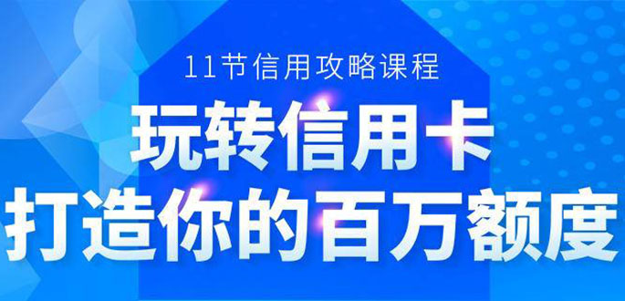 百万额度信用卡的全玩法，6年信用卡实战专家，手把手教你玩转信用卡（12节)-久久资源库