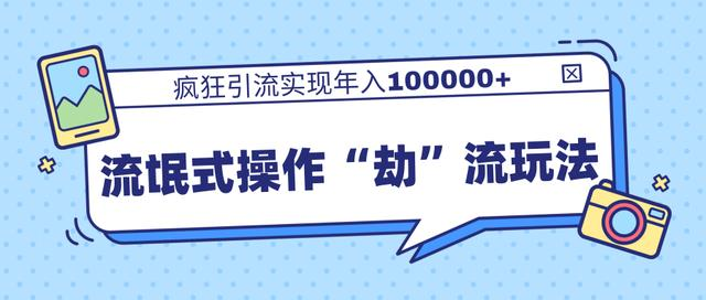 团队内部课程，流氓式操作“劫”流玩法,疯狂引流实现年入100000+-久久资源库