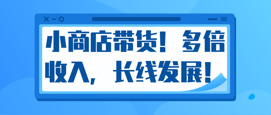 微信小商店带货，爆单多倍收入，长期复利循环！日赚300-800元不等-久久资源库
