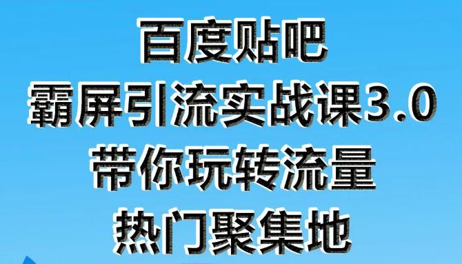 狼叔百度贴吧霸屏引流实战课3.0，带你玩转流量热门聚集地-久久资源库