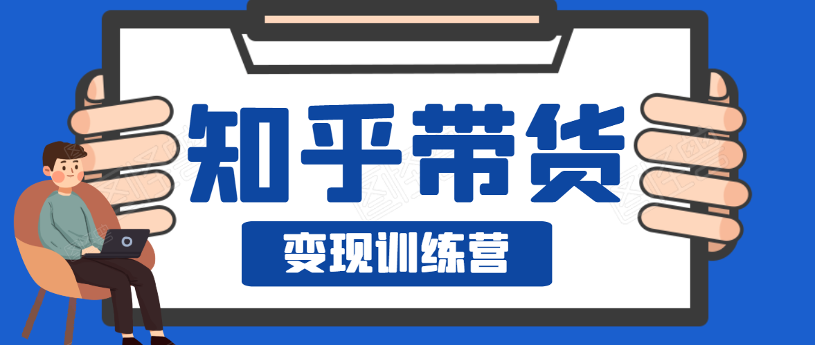 知乎带货变现训练营，教你0成本变现，告别拿死工资的生活-久久资源库