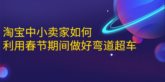 淘宝中小卖家如何利用春节期间做好弯道超车，如何做到月销售额20W+-久久资源库
