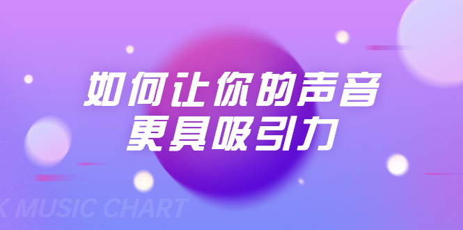 刘琪·如何让你的声音更具吸引力（20节课-完结）-久久资源库