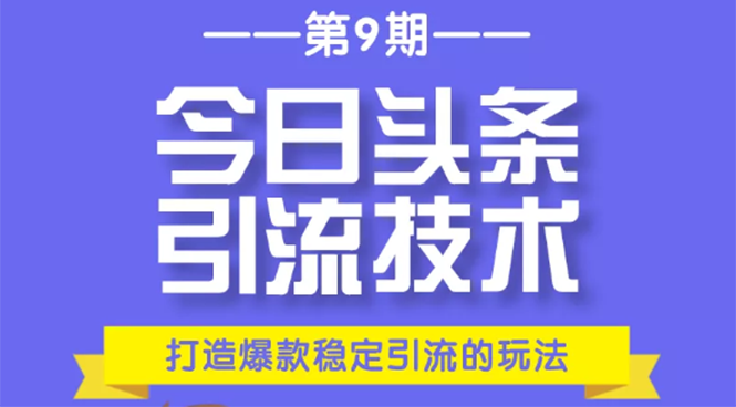 今日头条引流技术第9期，打造爆款稳定引流 百万阅读玩法，收入每月轻松过万-久久资源库