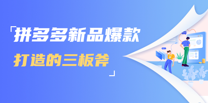 拼多多新品爆款打造的三板斧，快速提升销量+转化+点击率（视频课程）-久久资源库