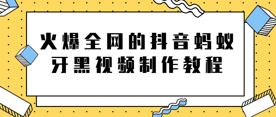 火爆全网的抖音“蚂蚁牙黑”视频制作教程，附软件【视频教程】-久久资源库