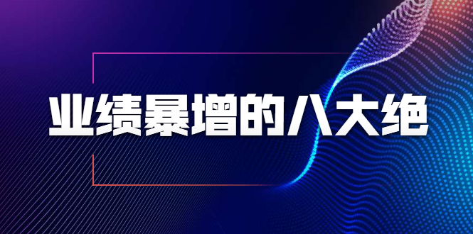 业绩暴增的八大绝招，销售员必须掌握的硬核技能（9节视频课程）-久久资源库