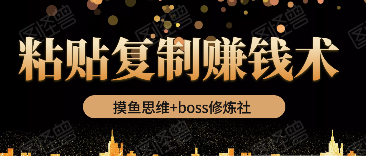 摸鱼思维+boss修炼社·粘贴复制赚钱术，我靠粘贴复制又赚了3万多，月入20万的项目-久久资源库