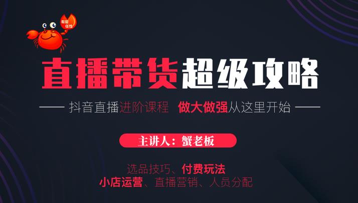 蟹老板抖音直播带货超级攻略：抖音直播带货的详细玩法，小店运营、付费投放等-久久资源库