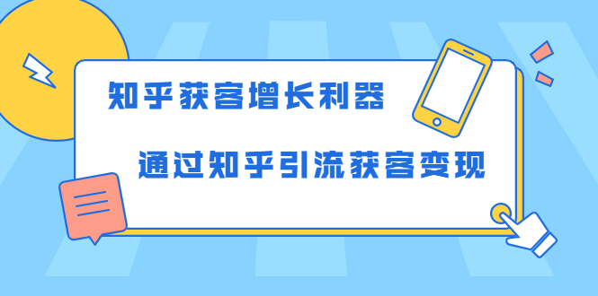 知乎获客增长利器：教你如何轻松通过知乎引流获客变现-久久资源库