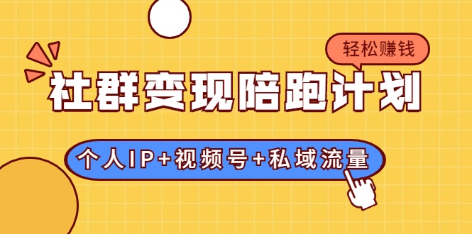社群变现陪跑计划：建立“个人IP+视频号+私域流量”的社群商业模式轻松赚钱-久久资源库