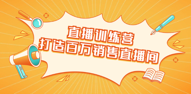 直播训练营：打造百万销售直播间 教会你如何直播带货，抓住直播大风口-久久资源库