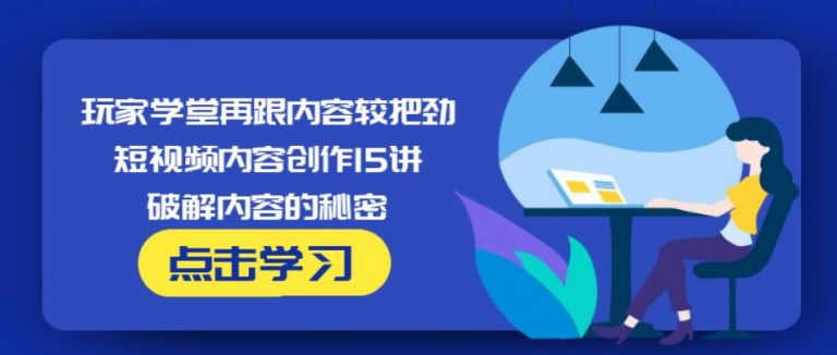 玩家学堂再跟内容较把劲·短视频内容创作15讲,破解内容的秘密-久久资源库