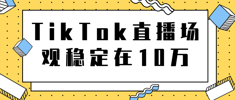TikTok直播场观稳定在10万，导流独立站转化率1：5000实操讲解-久久资源库