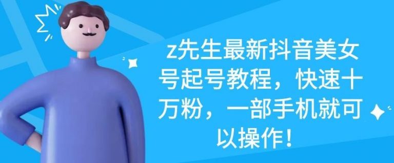 z先生最新抖音美女号起号教程，快速十万粉，一部手机就可以操作-久久资源库