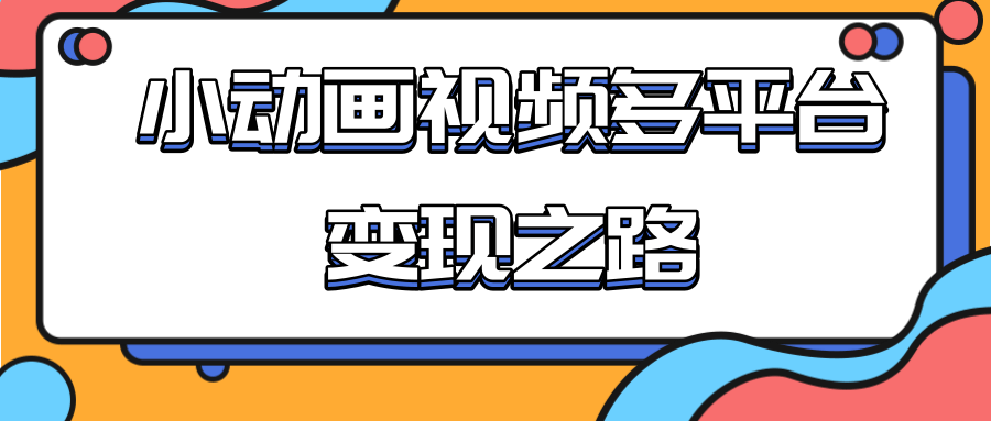 从快手小游戏到多平台多种形式变现，开启小动画推广变现之路-久久资源库
