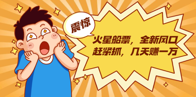 火星船票，全新风口赶紧抓，几天赚一万+摆地摊卖尾货月入一万（5个项目）-久久资源库