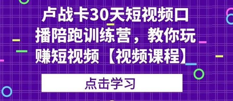 卢战卡30天短视频口播陪跑训练营，教你玩赚短视频-久久资源库