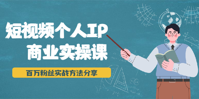 短视频个人IP商业实操课，百万粉丝实战方法分享，小白也能实现流量变现-久久资源库